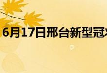 6月17日邢臺新型冠狀病毒肺炎疫情最新消息