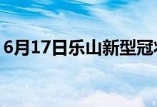 6月17日樂山新型冠狀病毒肺炎疫情最新消息
