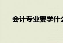 會(huì)計(jì)專業(yè)要學(xué)什么（專業(yè)課程有哪些）
