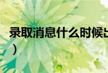 錄取消息什么時(shí)候出來(lái)（查詢錄取結(jié)果的方法）