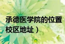 承德醫(yī)學院的位置（承德醫(yī)學院有幾個校區(qū)及校區(qū)地址）