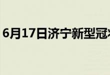 6月17日濟寧新型冠狀病毒肺炎疫情最新消息