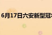 6月17日六安新型冠狀病毒肺炎疫情最新消息