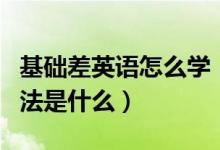 基礎差英語怎么學（基礎差學習英語最快的方法是什么）
