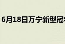 6月18日萬(wàn)寧新型冠狀病毒肺炎疫情最新消息