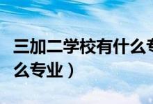 三加二學(xué)校有什么專業(yè)熱門（三加二學(xué)校有什么專業(yè)）