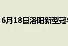 6月18日洛陽(yáng)新型冠狀病毒肺炎疫情最新消息
