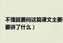不懂就要問這篇課文主要講了什么(不懂就要問這篇課文主要講了什么)