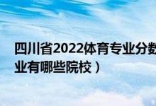 四川省2022體育專業(yè)分?jǐn)?shù)排位（2022全國開設(shè)社會體育專業(yè)有哪些院校）