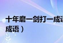 十年磨一劍打一成語(yǔ)是什么（十年磨一劍打一成語(yǔ)）