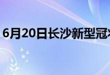 6月20日長(zhǎng)沙新型冠狀病毒肺炎疫情最新消息