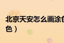 北京天安怎么畫涂色好看（北京天安怎么畫涂色）