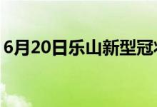 6月20日樂(lè)山新型冠狀病毒肺炎疫情最新消息