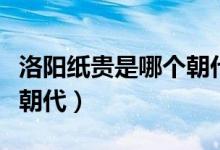 洛陽紙貴是哪個朝代的成語（洛陽紙貴是哪個朝代）