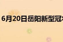 6月20日岳陽(yáng)新型冠狀病毒肺炎疫情最新消息