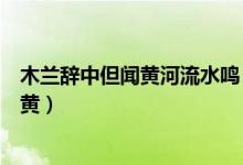 木蘭辭中但聞黃河流水鳴（木蘭辭中有當窗理云鬢對鏡貼花黃）