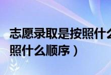 志愿錄取是按照什么順序視頻（志愿錄取是按照什么順序）
