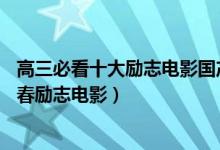 高三必看十大勵志電影國產(chǎn)（推薦10部適合高三學(xué)生看的青春勵志電影）