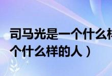 司馬光是一個(gè)什么樣的人四個(gè)字（司馬光是一個(gè)什么樣的人）