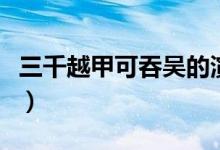 三千越甲可吞吳的演講視頻（三千越甲可吞吳）