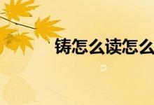 鑄怎么讀怎么組詞（鑄怎么讀）