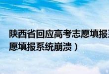 陜西省回應(yīng)高考志愿填報系統(tǒng)崩潰（陜西考試院回應(yīng)高考志愿填報系統(tǒng)崩潰）