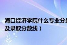 ?？诮?jīng)濟學院什么專業(yè)分最低（2022海口經(jīng)濟學院專業(yè)排名及錄取分數(shù)線）