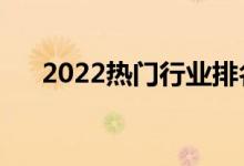 2022熱門行業(yè)排名（什么行業(yè)前景好）