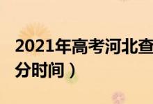 2021年高考河北查分時間（2021河北高考查分時間）