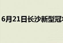 6月21日長沙新型冠狀病毒肺炎疫情最新消息