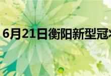 6月21日衡陽新型冠狀病毒肺炎疫情最新消息