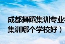 成都舞蹈集訓專業(yè)學校（2021成都舞蹈藝考集訓哪個學校好）