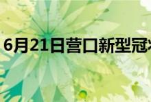 6月21日營(yíng)口新型冠狀病毒肺炎疫情最新消息