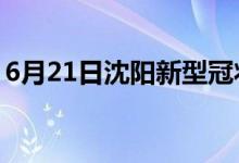 6月21日沈陽(yáng)新型冠狀病毒肺炎疫情最新消息