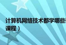 計算機網絡技術都學哪些課程（計算機網絡技術主要學什么課程）