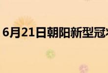 6月21日朝陽(yáng)新型冠狀病毒肺炎疫情最新消息