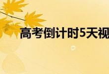 高考倒計(jì)時(shí)5天視頻（高考倒計(jì)時(shí)5天）