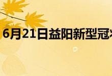 6月21日益陽新型冠狀病毒肺炎疫情最新消息
