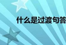 什么是過渡句答案（什么是過渡句）