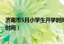 濟(jì)南市5月小學(xué)生開學(xué)時間（2020年下半年山東中小學(xué)開學(xué)時間）