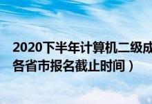 2020下半年計算機(jī)二級成績公布（2020年12月計算機(jī)二級各省市報名截止時間）