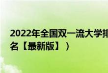 2022年全國雙一流大學(xué)排名官方（2022中國雙一流大學(xué)排名【最新版】）
