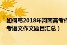 如何寫2018年河南高考作文題目（2013-2018河南歷年高考語文作文題目匯總）