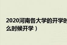 2020河南各大學(xué)的開學(xué)時間（2020年河南下半年各大學(xué)什么時候開學(xué)）
