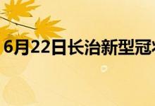 6月22日長(zhǎng)治新型冠狀病毒肺炎疫情最新消息