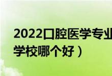 2022口腔醫(yī)學專業(yè)大學排名最新（高職?？茖W校哪個好）