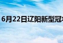 6月22日遼陽(yáng)新型冠狀病毒肺炎疫情最新消息
