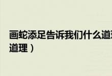 畫(huà)蛇添足告訴我們什么道理和啟示（畫(huà)蛇添足告訴我們什么道理）