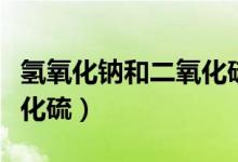 氫氧化鈉和二氧化硫方程式（氫氧化鈉和二氧化硫）