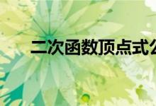 二次函數(shù)頂點式公式（二次函數(shù)頂點）